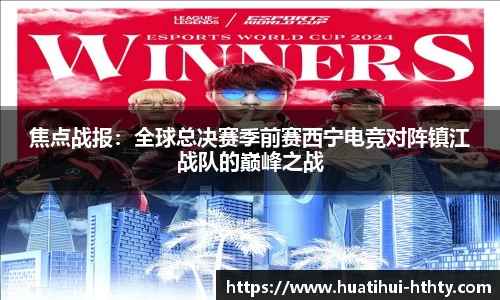 焦点战报：全球总决赛季前赛西宁电竞对阵镇江战队的巅峰之战