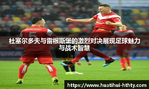 杜塞尔多夫与雷根斯堡的激烈对决展现足球魅力与战术智慧