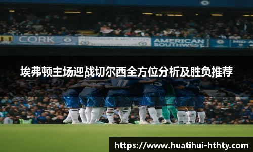 埃弗顿主场迎战切尔西全方位分析及胜负推荐